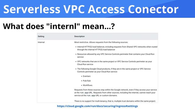Serverless VPC Access Conector
What does "internl" mean...?
https://cloud.google.com/run/docs/securing/ingress#settings
