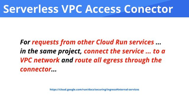 Serverless VPC Access Conector
For requests from other Cloud Run services ...
in the same project, connect the service ... to a
VPC network and route all egress through the
connector...
https://cloud.google.com/run/docs/securing/ingress#internal-services
