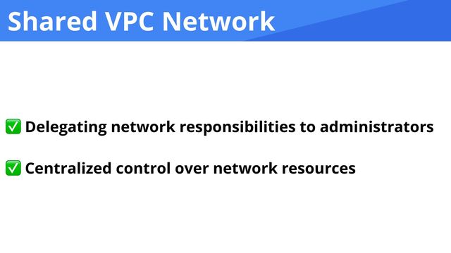 Shared VPC Network
✅ Delegating network responsibilities to administrators


✅ Centralized control over network resources
