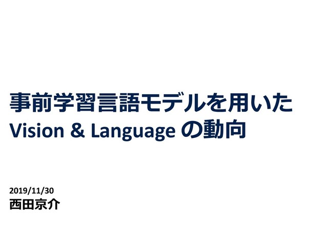 事前学習⾔語モデルを⽤いた
Vision & Language の動向
2019/11/30
⻄⽥京介
1
