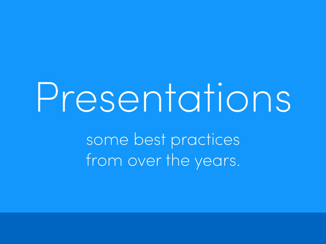 Presentations
some best practices
from over the years.
