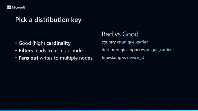 Pick a distribution key
• Good (high) cardinality
• Filters reads to a single node
• Fans out writes to multiple nodes
Bad vs Good
country vs unique_carrier
dest or origin airport vs unique_carrier
timestamp vs device_id
