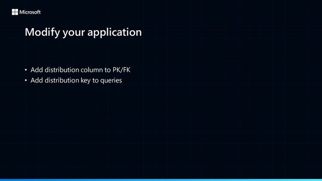 Modify your application
• Add distribution column to PK/FK
• Add distribution key to queries
