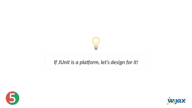 5
If JUnit is a pla orm, let’s design for it!
