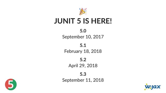 5
JUNIT 5 IS HERE!
5.0
September 10, 2017
5.1
February 18, 2018
5.2
April 29, 2018
5.3
September 11, 2018
