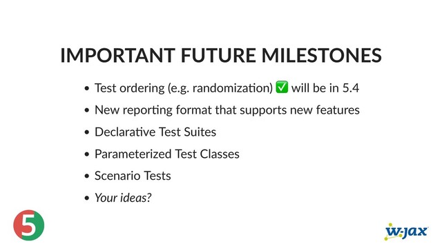 5
IMPORTANT FUTURE MILESTONES
Test ordering (e.g. randomiza on) ✅ will be in 5.4
New repor ng format that supports new features
Declara ve Test Suites
Parameterized Test Classes
Scenario Tests
Your ideas?
