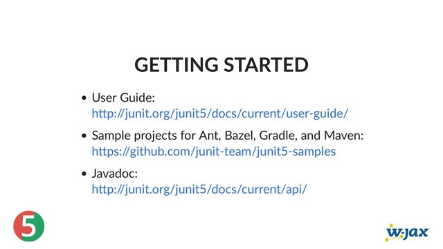 5
GETTING STARTED
User Guide:
Sample projects for Ant, Bazel, Gradle, and Maven:
Javadoc:
h p:/
/junit.org/junit5/docs/current/user‑guide/
h ps:/
/github.com/junit‑team/junit5‑samples
h p:/
/junit.org/junit5/docs/current/api/
