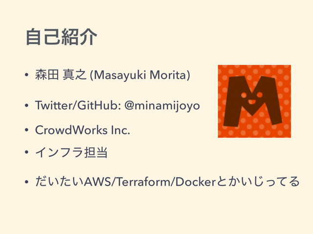 ࣗݾ঺հ
• ৿ా ਅ೭ (Masayuki Morita)
• Twitter/GitHub: @minamijoyo
• CrowdWorks Inc.
• Πϯϑϥ୲౰
• ͍͍ͩͨAWS/Terraform/Dockerͱ͔͍ͬͯ͡Δ
