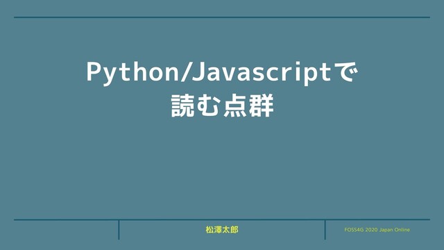 FOSS4G 2020 Japan Online
松澤太郎
Python/Javascriptで
読む点群
