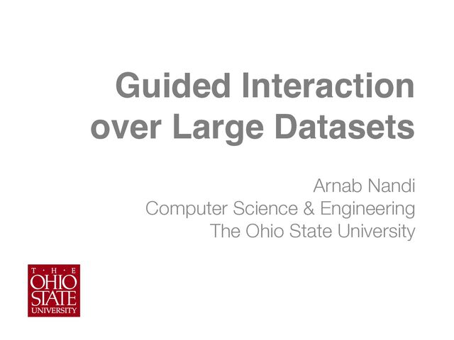 Guided Interaction
over Large Datasets
Arnab Nandi
Computer Science & Engineering
The Ohio State University
