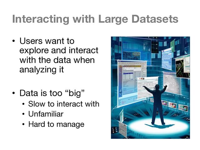 Interacting with Large Datasets
• Users want to
explore and interact
with the data when
analyzing it
• Data is too “big”
• Slow to interact with
• Unfamiliar
• Hard to manage
