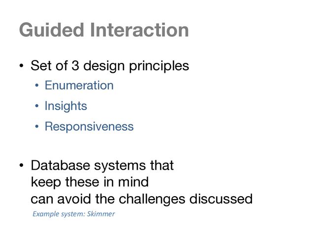 Guided Interaction
• Set of 3 design principles
• Enumeration
• Insights
• Responsiveness
• Database systems that
keep these in mind
can avoid the challenges discussed
Example system: Skimmer
