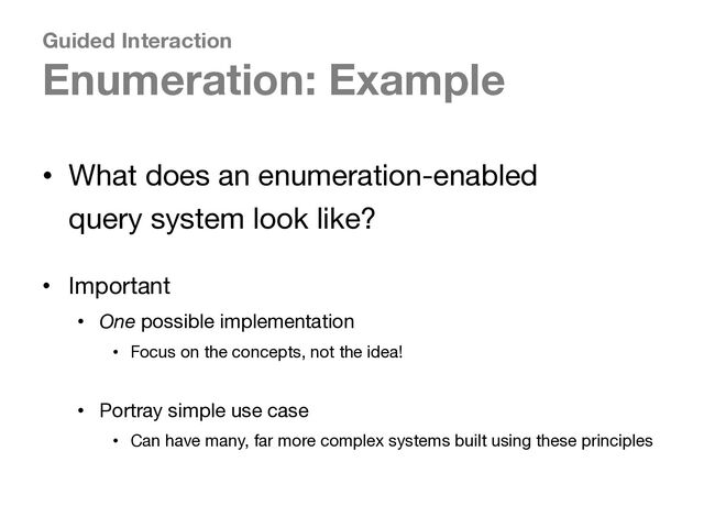 Guided Interaction
Enumeration: Example
• What does an enumeration-enabled
query system look like?
• Important
• One possible implementation
• Focus on the concepts, not the idea!
• Portray simple use case
• Can have many, far more complex systems built using these principles
