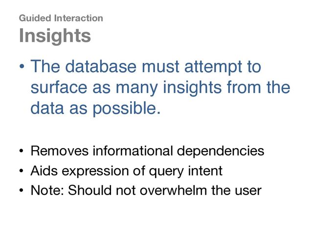 Guided Interaction
Insights
• The database must attempt to
surface as many insights from the
data as possible.
• Removes informational dependencies
• Aids expression of query intent
• Note: Should not overwhelm the user
