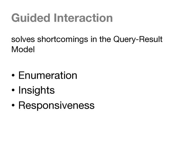 Guided Interaction
solves shortcomings in the Query-Result
Model
• Enumeration
• Insights
• Responsiveness
