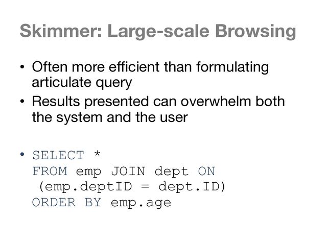 Skimmer: Large-scale Browsing
• Often more efficient than formulating
articulate query
• Results presented can overwhelm both
the system and the user
• SELECT *
FROM emp JOIN dept ON
(emp.deptID = dept.ID)
ORDER BY emp.age
