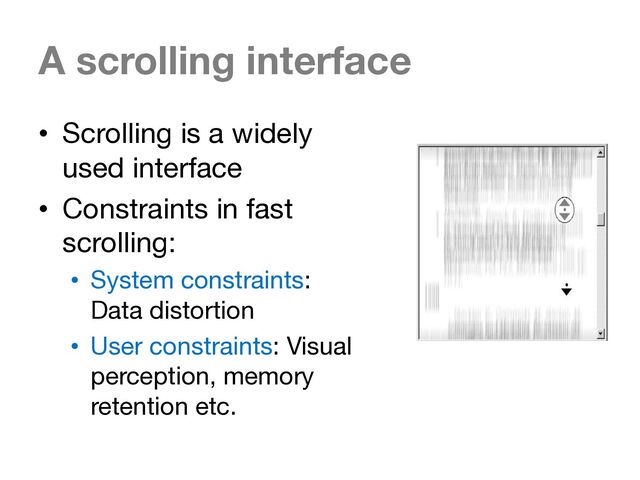 A scrolling interface
• Scrolling is a widely
used interface
• Constraints in fast
scrolling:
• System constraints:
Data distortion
• User constraints: Visual
perception, memory
retention etc.
