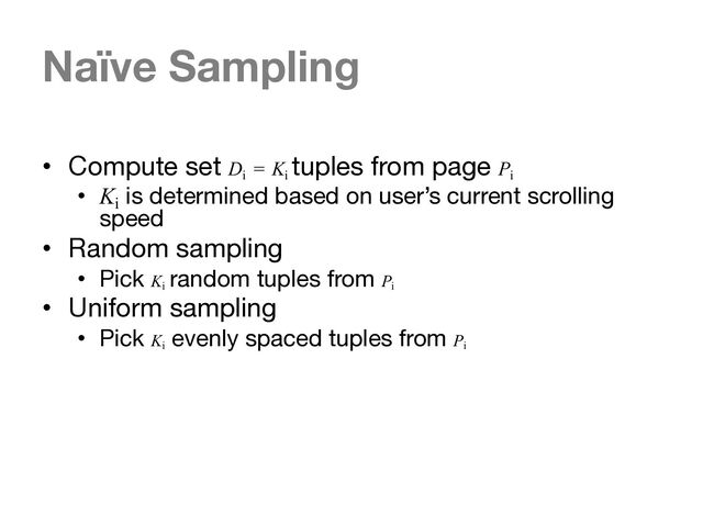Naïve Sampling
• Compute set Di
= Ki
tuples from page Pi
• Ki
is determined based on user’s current scrolling
speed
• Random sampling
• Pick Ki
random tuples from Pi
• Uniform sampling
• Pick Ki
evenly spaced tuples from Pi
