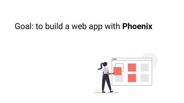Goal: to build a web app with Phoenix
