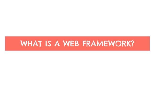 WHAT IS A WEB FRAMEWORK?
