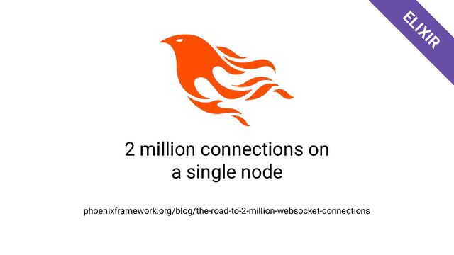 2 million connections on
a single node
phoenixframework.org/blog/the-road-to-2-million-websocket-connections
ELIXIR
