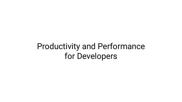 Productivity and Performance
for Developers
