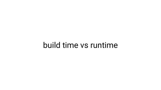 build time vs runtime
