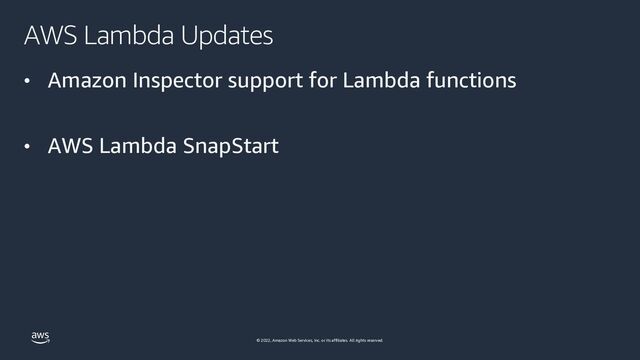 © 2022, Amazon Web Services, Inc. or its affiliates. All rights reserved.
AWS Lambda Updates
• Amazon Inspector support for Lambda functions
• AWS Lambda SnapStart
