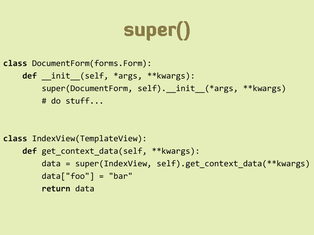 class DocumentForm(forms.Form):
def __init__(self, *args, **kwargs):
super(DocumentForm, self).__init__(*args, **kwargs)
# do stuff...
class IndexView(TemplateView):
def get_context_data(self, **kwargs):
data = super(IndexView, self).get_context_data(**kwargs)
data["foo"] = "bar"
return data
