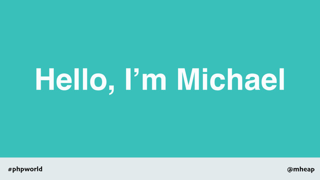 @mheap
#phpworld
Hello, I’m Michael
