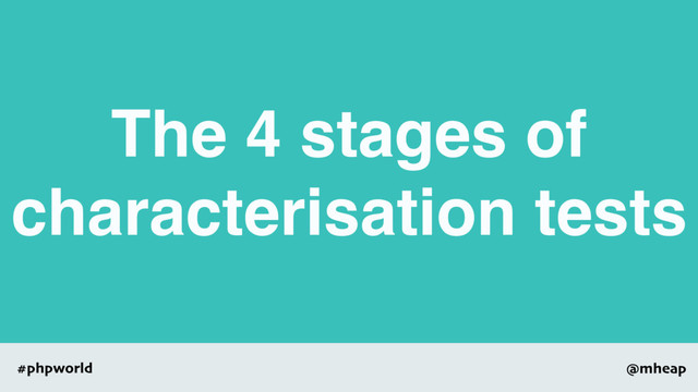 @mheap
#phpworld
The 4 stages of
characterisation tests
