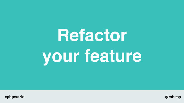 @mheap
#phpworld
Refactor
your feature
