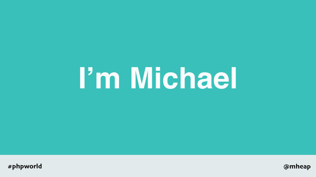 @mheap
#phpworld
I’m Michael
