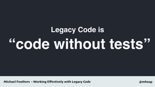 @mheap
Michael Feathers - Working Eﬀectively with Legacy Code
“code without tests”
Legacy Code is
