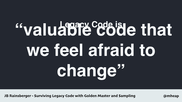 @mheap
Legacy Code is
“valuable code that
we feel afraid to
change”
JB Rainsberger - Surviving Legacy Code with Golden Master and Sampling
