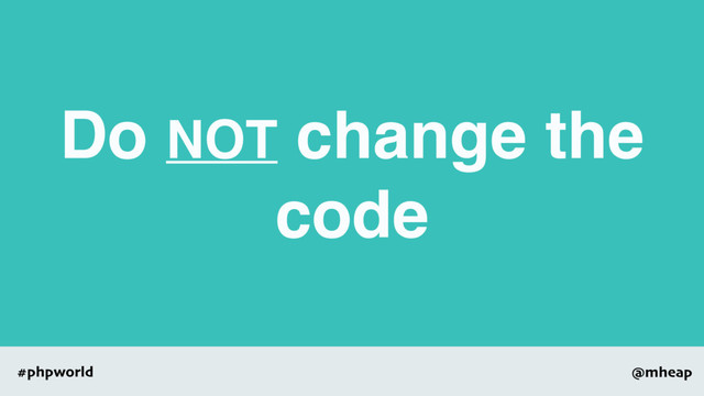 @mheap
#phpworld
Do NOT change the
code
