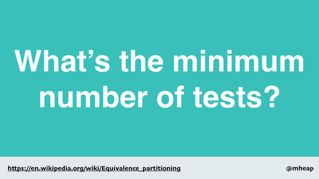@mheap
https://en.wikipedia.org/wiki/Equivalence_partitioning
What’s the minimum
number of tests?
