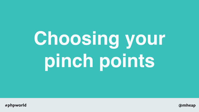 @mheap
#phpworld
Choosing your
pinch points
