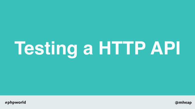 @mheap
#phpworld
Testing a HTTP API
