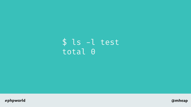@mheap
#phpworld
$ ls -l test
total 0

