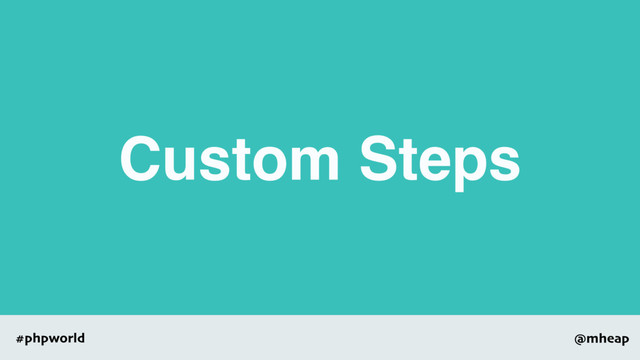 @mheap
#phpworld
Custom Steps
