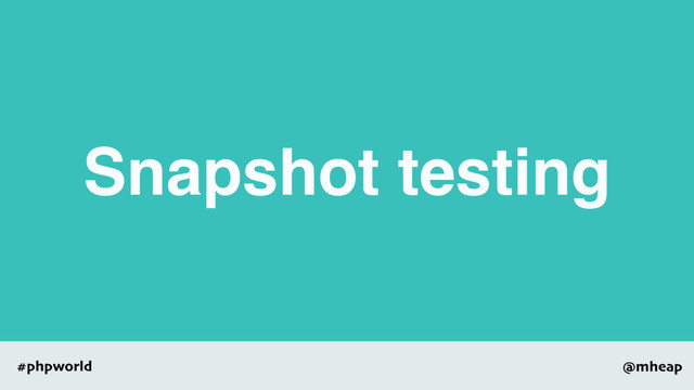 @mheap
#phpworld
Snapshot testing
