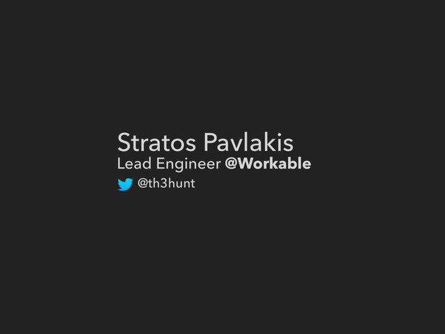 Stratos Pavlakis
Lead Engineer @Workable
@th3hunt
