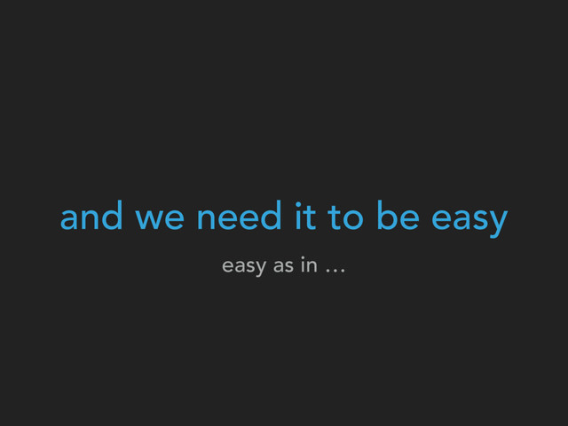 and we need it to be easy
easy as in …
