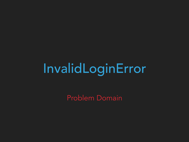 InvalidLoginError
Problem Domain
