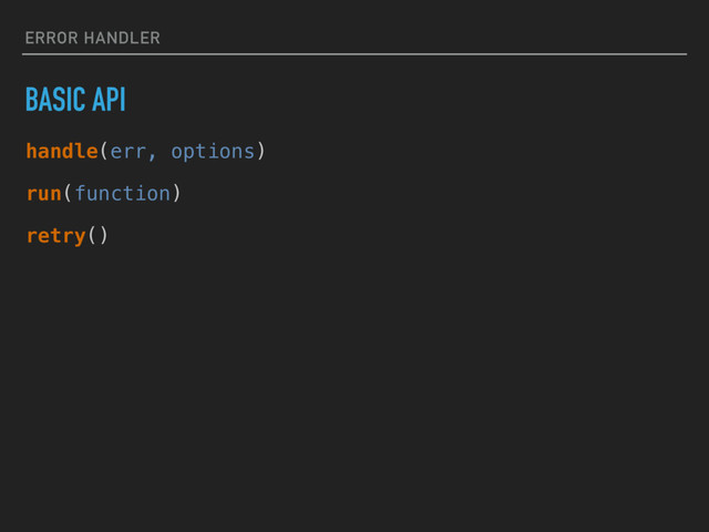 ERROR HANDLER
BASIC API
handle(err, options)
run(function)
retry()
