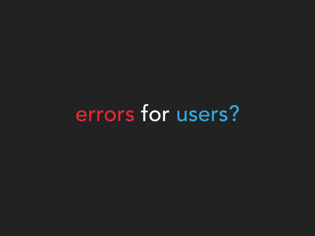 errors for users?
