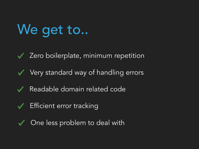 We get to..
Zero boilerplate, minimum repetition
Very standard way of handling errors
Readable domain related code
Efficient error tracking
One less problem to deal with
