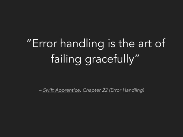 – Swift Apprentice, Chapter 22 (Error Handling)
“Error handling is the art of
failing gracefully”

