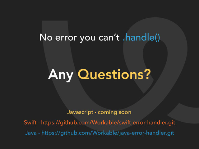 Any Questions?
No error you can’t .handle()
Swift - https://github.com/Workable/swift-error-handler.git
Java - https://github.com/Workable/java-error-handler.git
Javascript - coming soon
